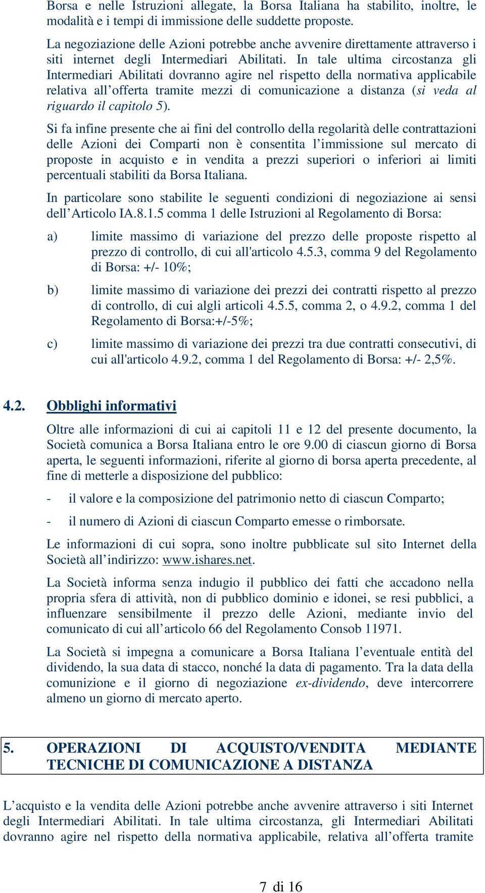 In tale ultima circostanza gli Intermediari Abilitati dovranno agire nel rispetto della normativa applicabile relativa all offerta tramite mezzi di comunicazione a distanza (si veda al riguardo il