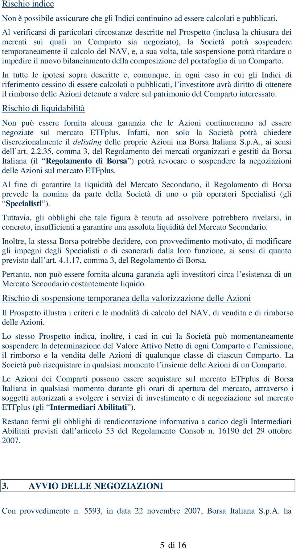 NAV, e, a sua volta, tale sospensione potrà ritardare o impedire il nuovo bilanciamento della composizione del portafoglio di un Comparto.