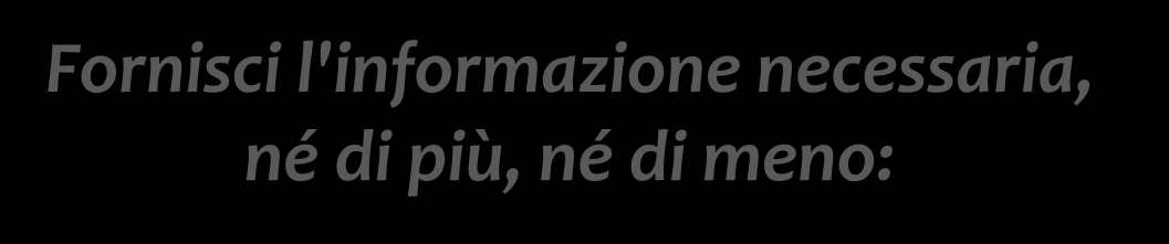 APPROCCIO PRAGMATICO (9 di 15) MASSIMA DI QUANTITÀ Dà un contributo tanto informativo quanto richiesto Non dare un contributo più informativo del necessario Fornisci l'informazione