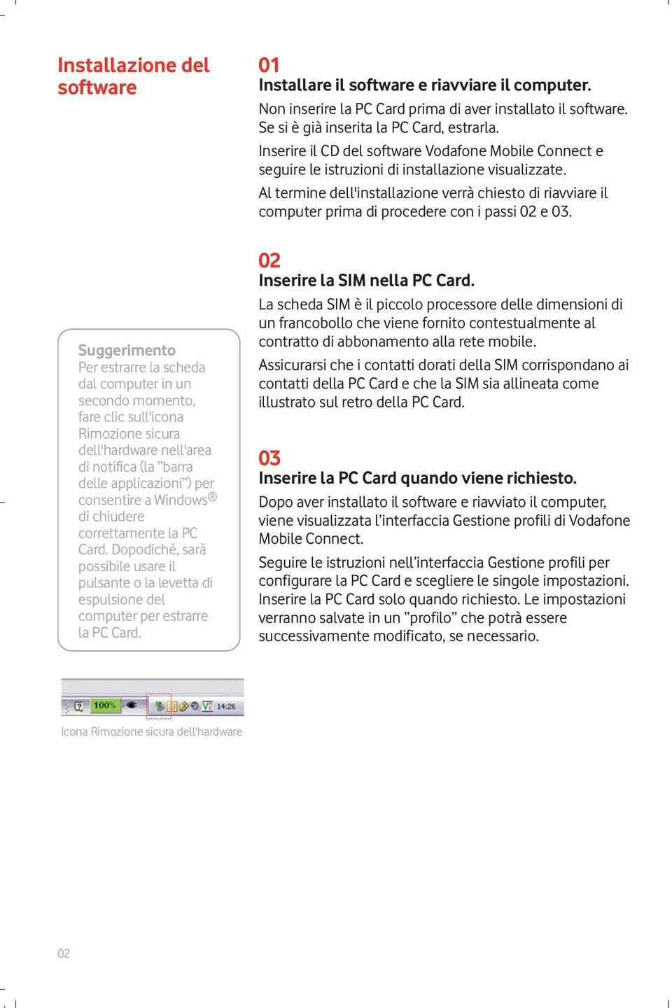 01 Installare il software e riavviare il computer. Non inserire la PC Card prima di aver installato il software. Se si è già inserita la PC Card, estrarla.