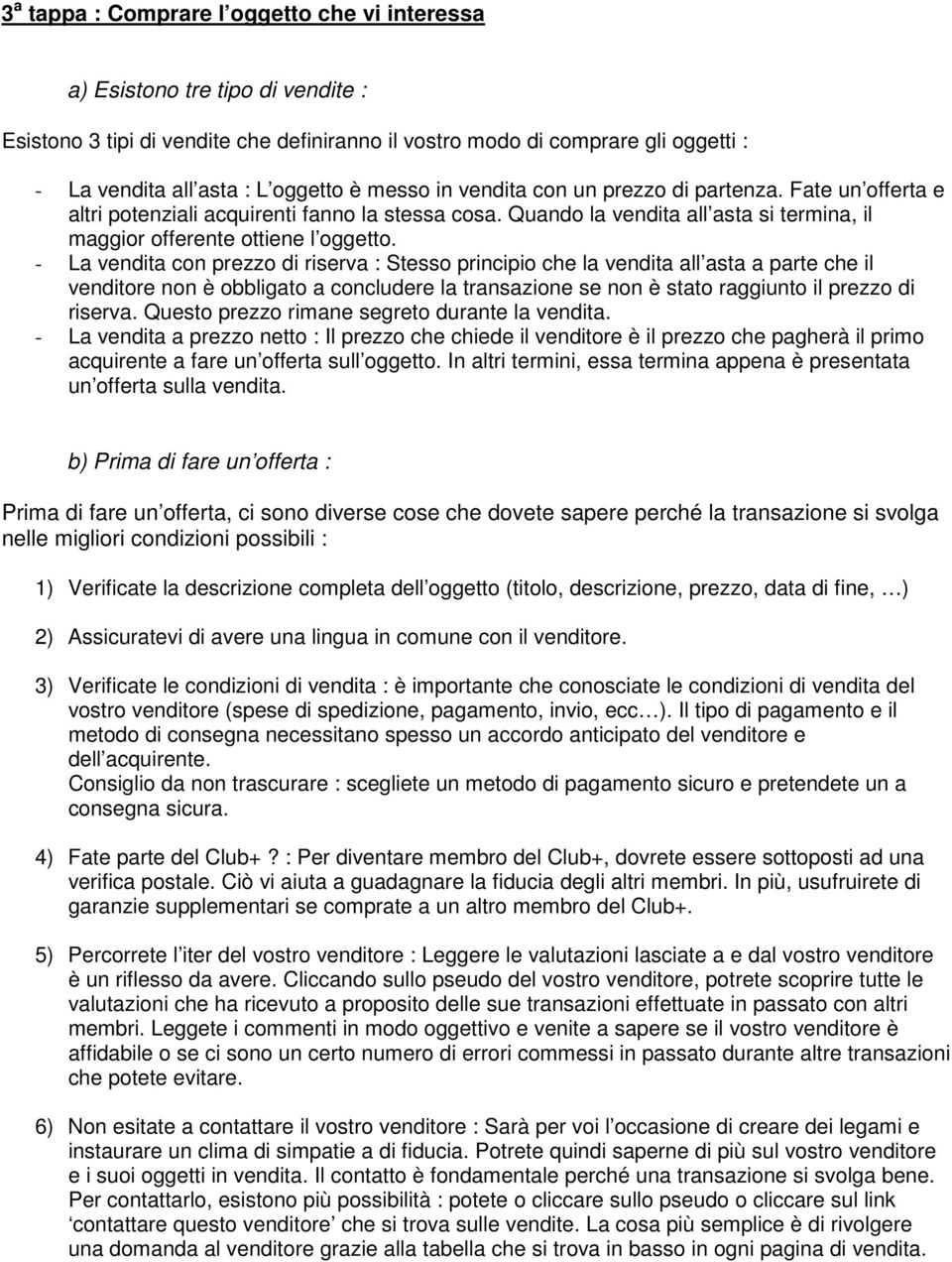 - La vendita con prezzo di riserva : Stesso principio che la vendita all asta a parte che il venditore non è obbligato a concludere la transazione se non è stato raggiunto il prezzo di riserva.