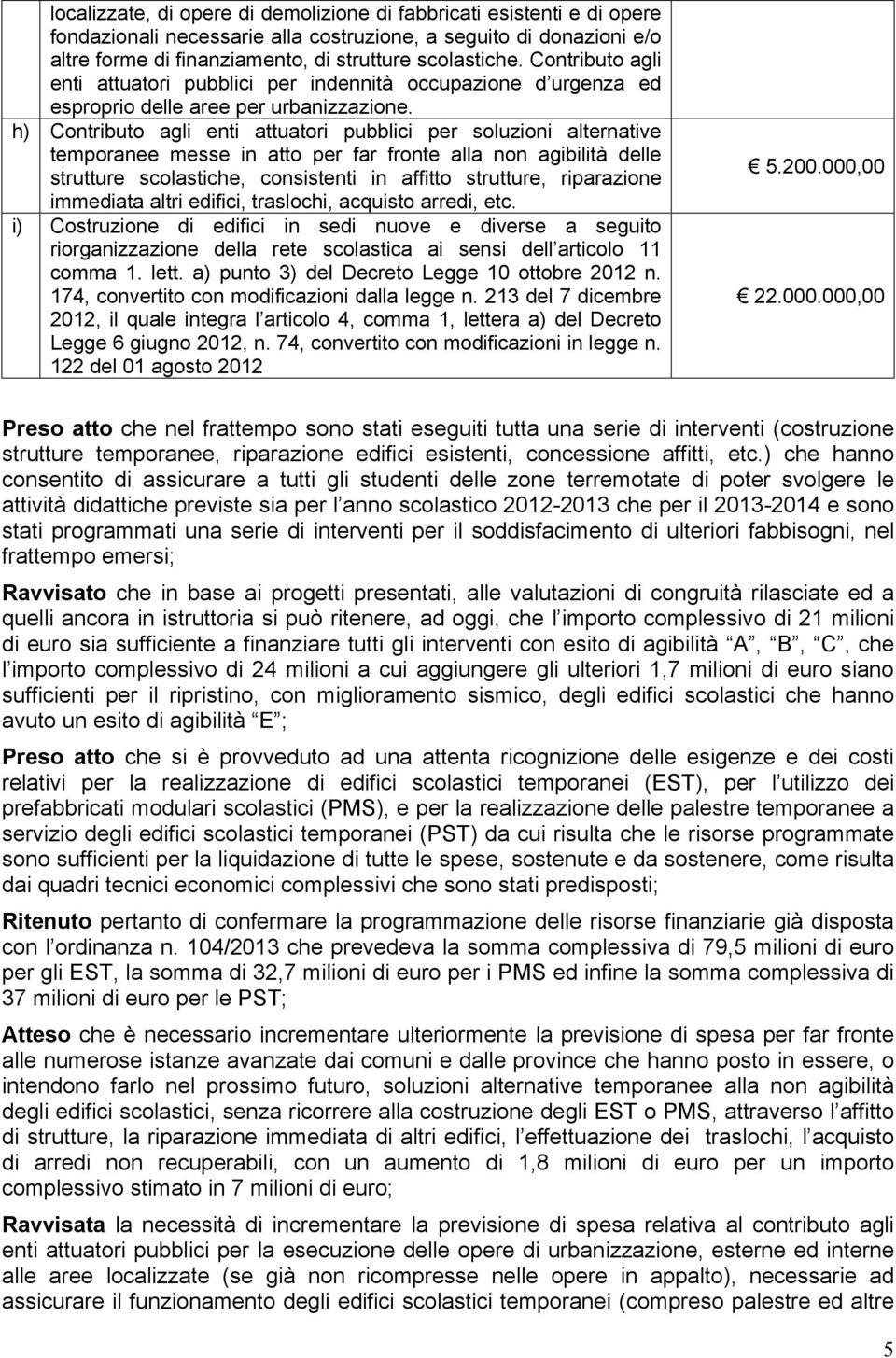 h) Contributo agli enti attuatori pubblici per soluzioni alternative temporanee messe in atto per far fronte alla non agibilità delle strutture scolastiche, consistenti in affitto strutture,