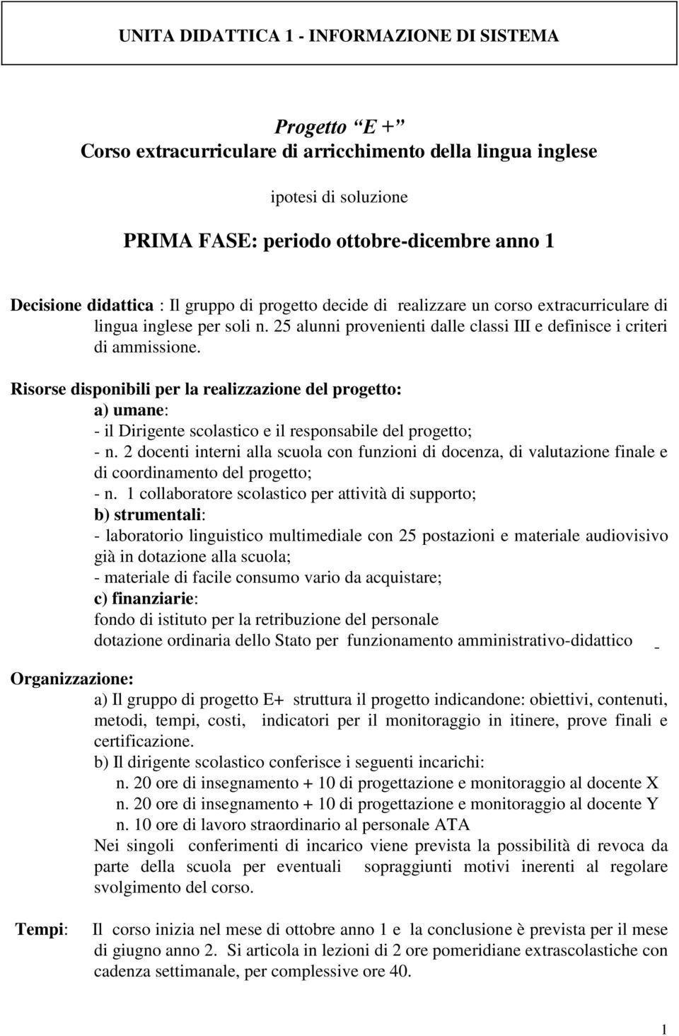 Risorse disponibili per la realizzazione del progetto: a) umane: - il Dirigente scolastico e il responsabile del progetto; - n.