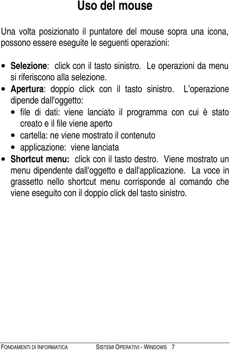 L operazione dipende dall'oggetto: file di dati: viene lanciato il programma con cui è stato creato e il file viene aperto cartella: ne viene mostrato il contenuto applicazione: viene