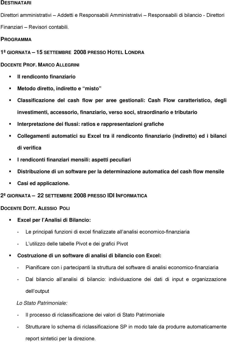 MARCO ALLEGRINI Il rendiconto finanziario Metodo diretto, indiretto e misto Classificazione del cash flow per aree gestionali: Cash Flow caratteristico, degli investimenti, accessorio, finanziario,