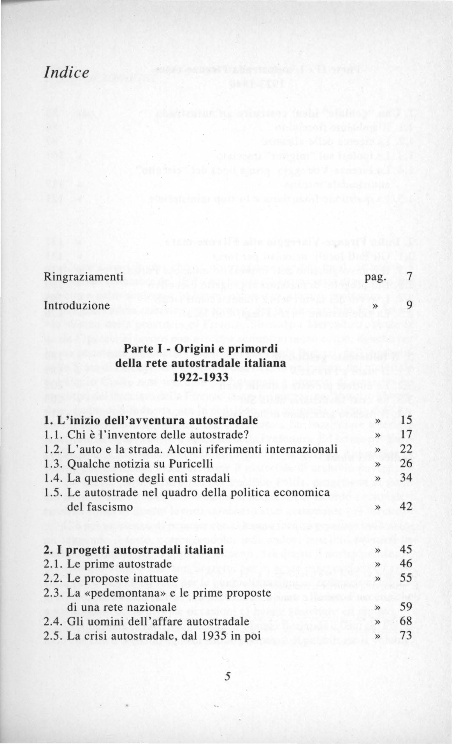 Indice Ringraziamenti Introduzione pag. 7» 9 Parte I Origini e primordi della rete autostradale italiana 1922-1933 1. L'inizio dell'avventura autostradale 1.1. Chi è l' inventore delle autostrade? 1.2. L ' auto e la strada.