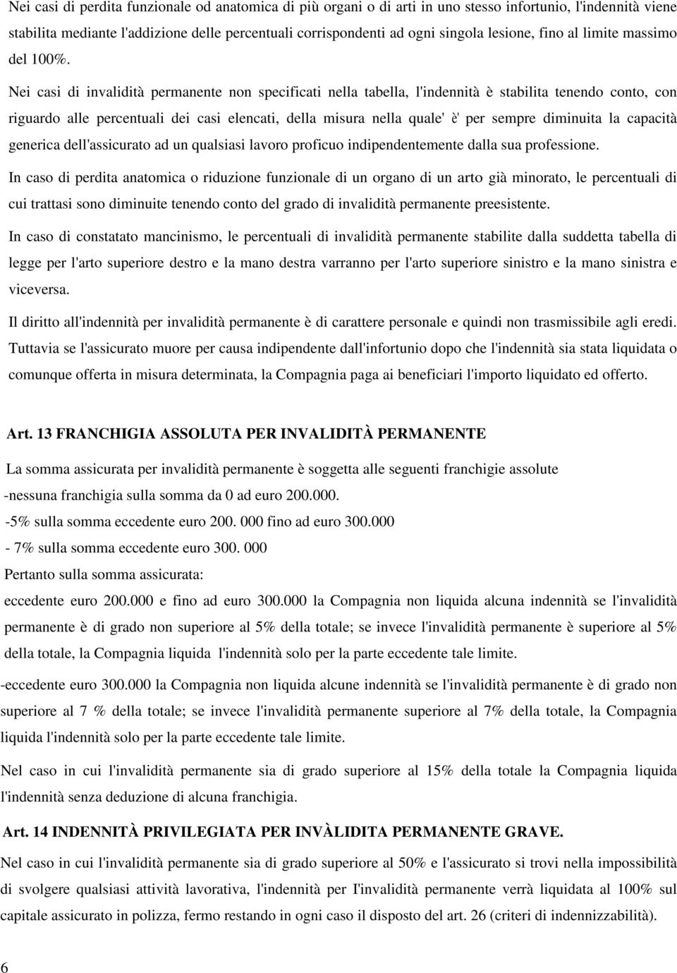 Nei casi di invalidità permanente non specificati nella tabella, l'indennità è stabilita tenendo conto, con riguardo alle percentuali dei casi elencati, della misura nella quale' è' per sempre