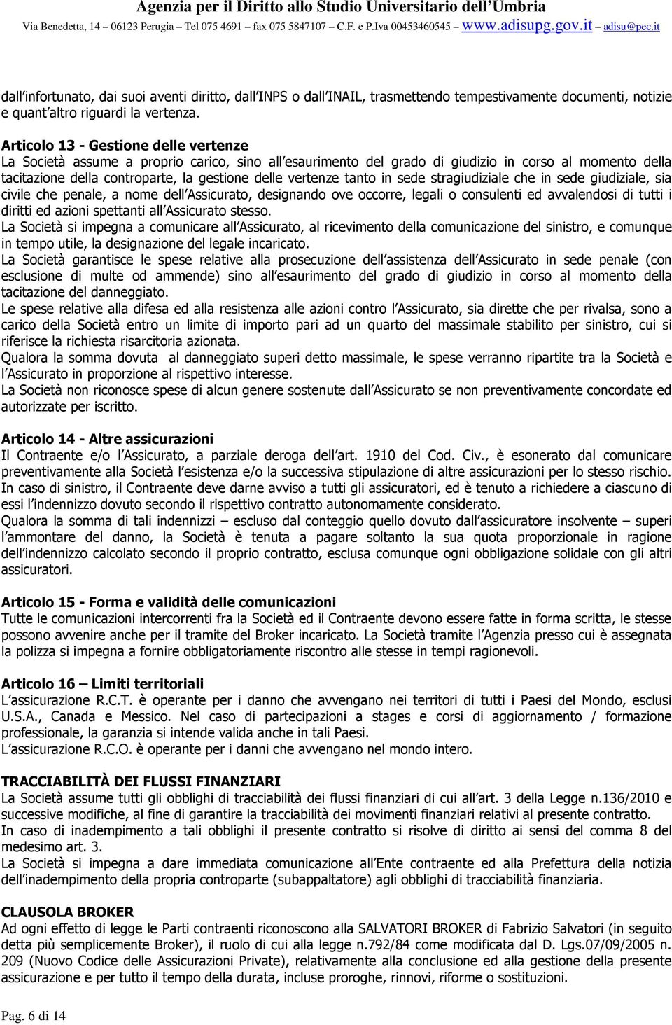 vertenze tanto in sede stragiudiziale che in sede giudiziale, sia civile che penale, a nome dell Assicurato, designando ove occorre, legali o consulenti ed avvalendosi di tutti i diritti ed azioni