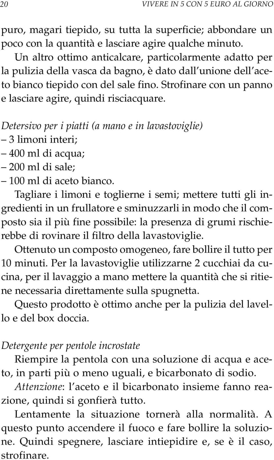 Strofinare con un panno e lasciare agire, quindi risciacquare. Detersivo per i piatti (a mano e in lavastoviglie) 3 limoni interi; 400 ml di acqua; 200 ml di sale; 100 ml di aceto bianco.