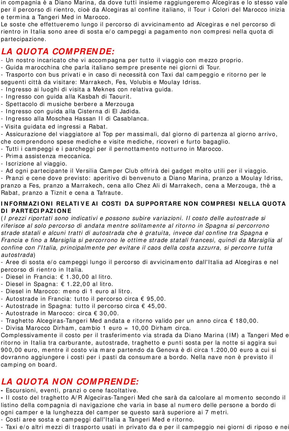 Le soste che effettueremo lungo il percorso di avvicinamento ad Alcegiras e nel percorso di rientro in Italia sono aree di sosta e/o campeggi a pagamento non compresi nella quota di partecipazione.