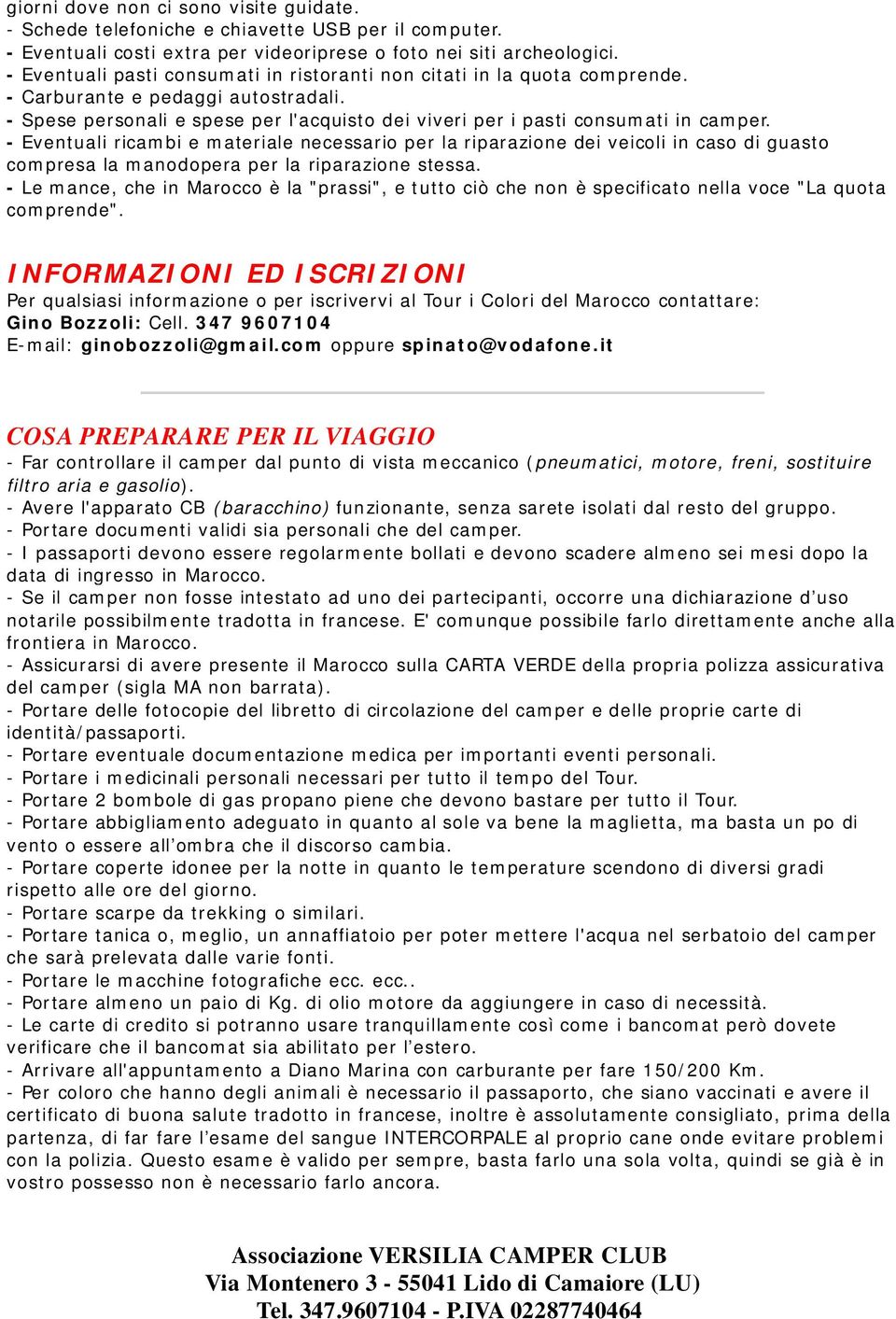 - Eventuali ricambi e materiale necessario per la riparazione dei veicoli in caso di guasto compresa la manodopera per la riparazione stessa.