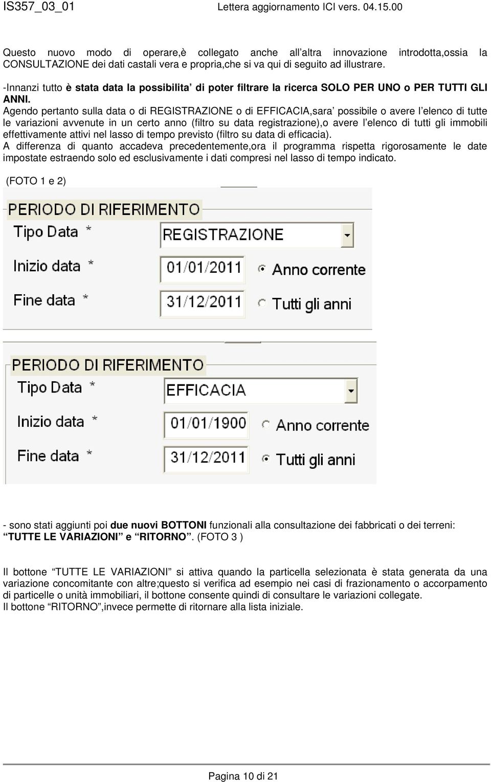 Agendo pertanto sulla data o di REGISTRAZIONE o di EFFICACIA,sara possibile o avere l elenco di tutte le variazioni avvenute in un certo anno (filtro su data registrazione),o avere l elenco di tutti