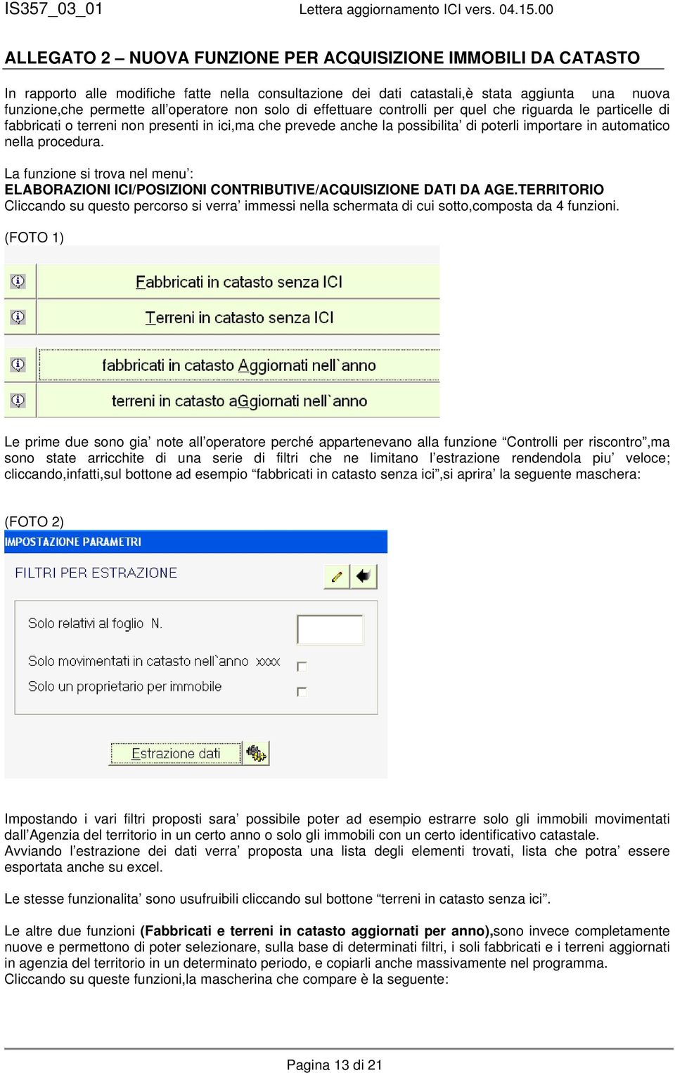 La funzione si trova nel menu : ELABORAZIONI ICI/POSIZIONI CONTRIBUTIVE/ACQUISIZIONE DATI DA AGE.