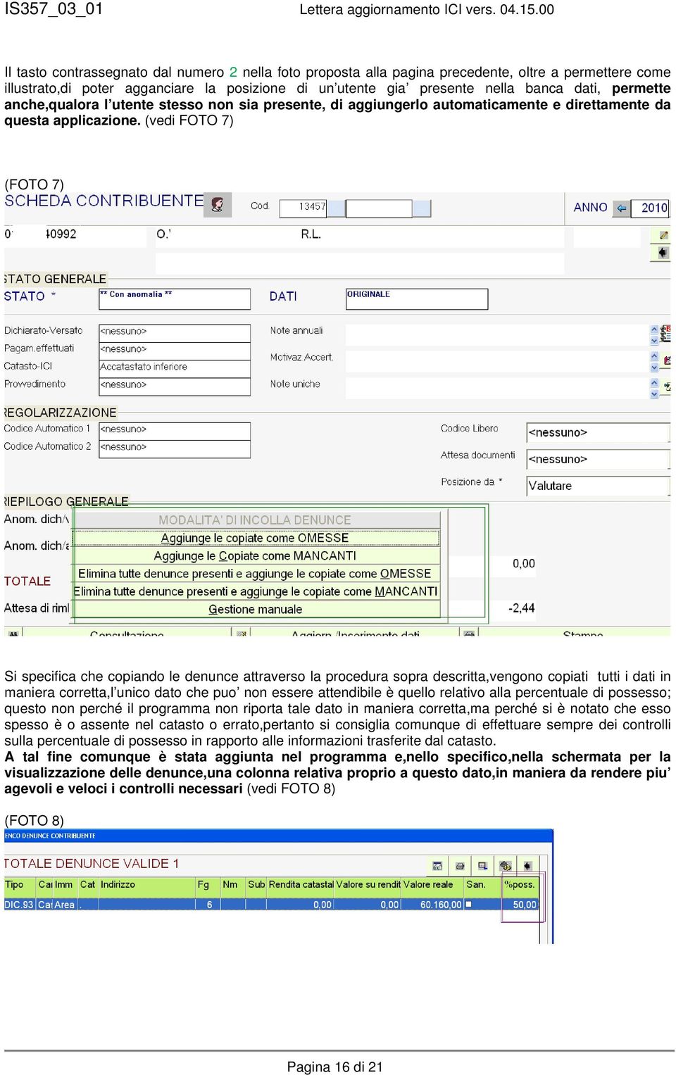 (vedi FOTO 7) (FOTO 7) Si specifica che copiando le denunce attraverso la procedura sopra descritta,vengono copiati tutti i dati in maniera corretta,l unico dato che puo non essere attendibile è