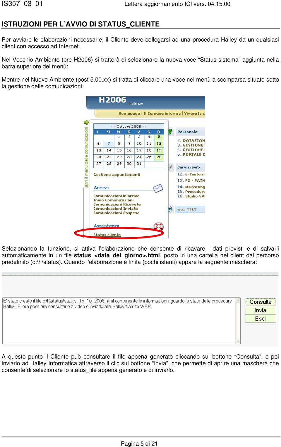 ) si tratterà di selezionare la nuova voce Status sistema aggiunta nella barra superiore dei menù: Mentre nel Nuovo Ambiente (post 5.00.