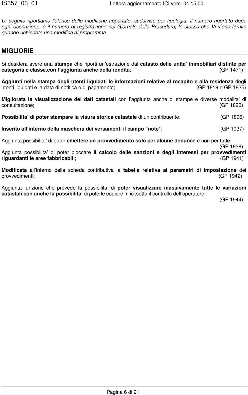 MIGLIORIE Si desidera avere una stampa che riporti un estrazione dal catasto delle unita immobiliari distinte per categoria e classe,con l aggiunta anche della rendita; (GP 1471) Aggiunti nella