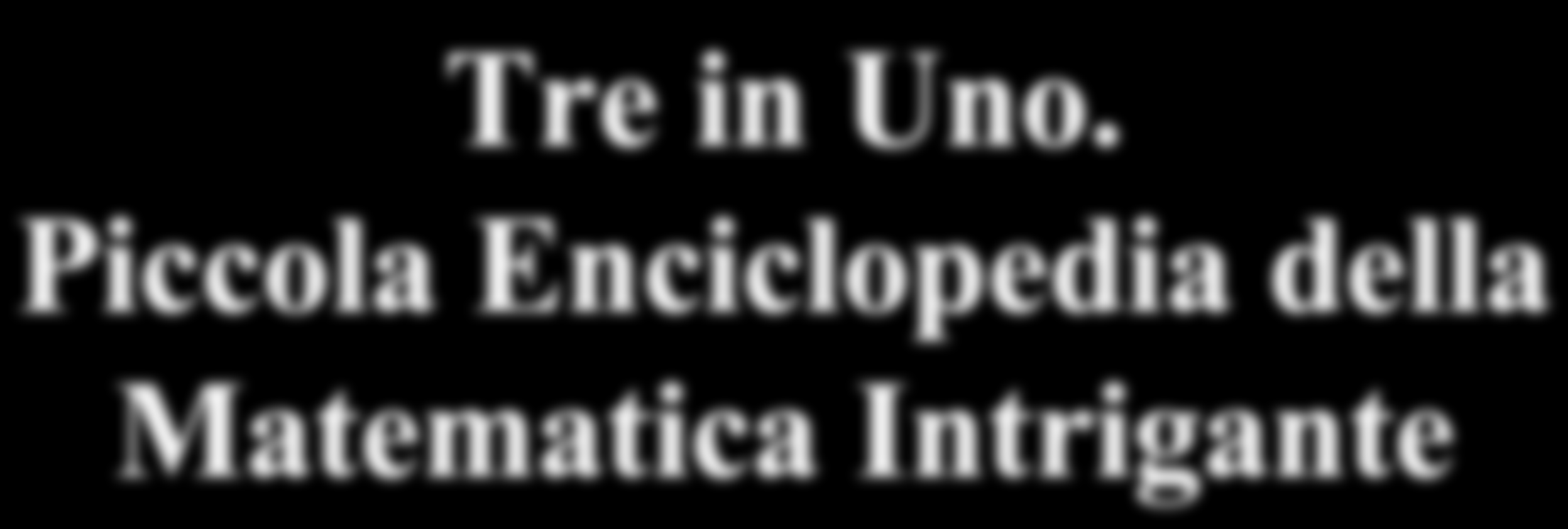 Tre in Uno. Piccola Enciclopedia della Matematica Intrigante (Istruzioni per l uso) Consolato PELLEGRINO - <pellegrino@unimore.it> Dip.