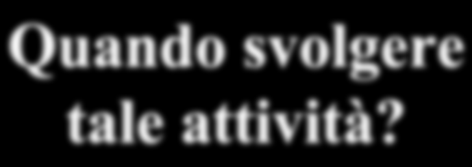 Quando svolgere tale attività?