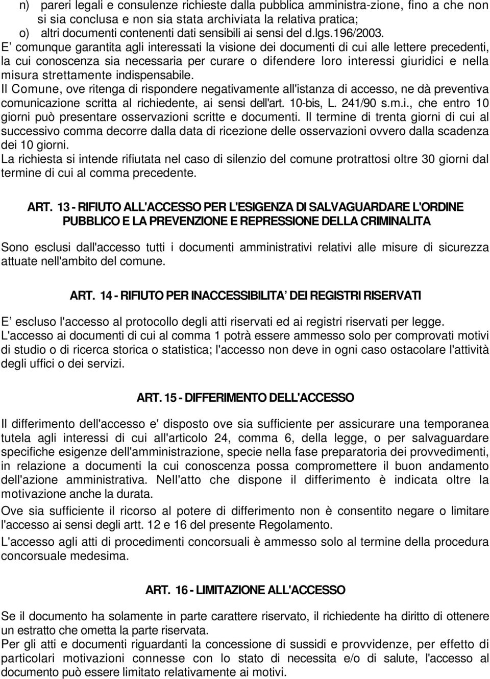 E comunque garantita agli interessati la visione dei documenti di cui alle lettere precedenti, la cui conoscenza sia necessaria per curare o difendere loro interessi giuridici e nella misura