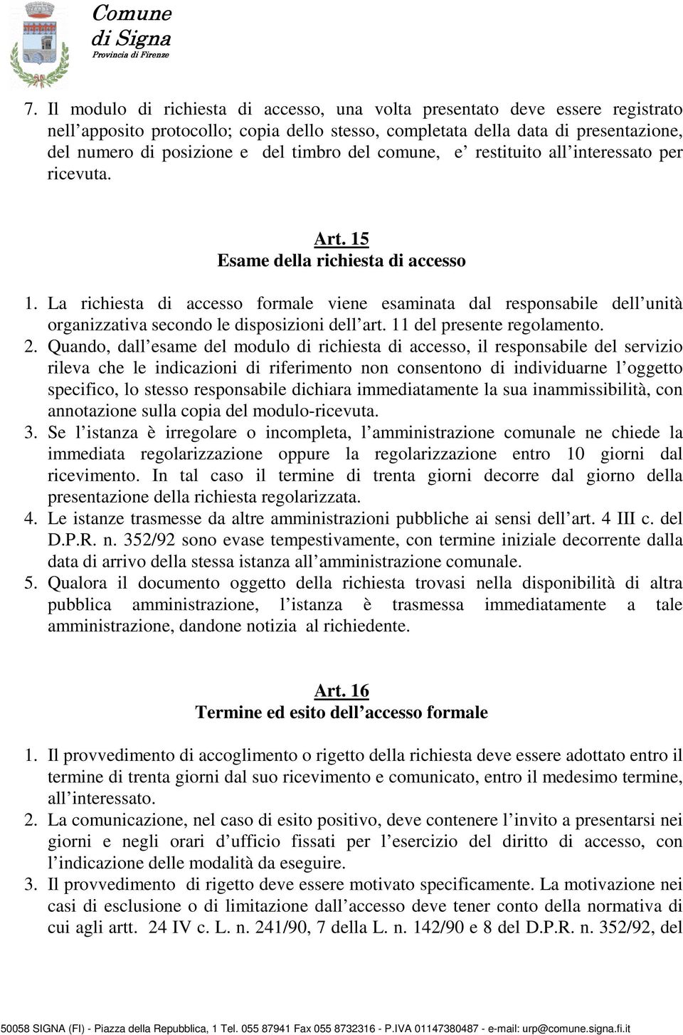 La richiesta di accesso formale viene esaminata dal responsabile dell unità organizzativa secondo le disposizioni dell art. 11 del presente regolamento. 2.