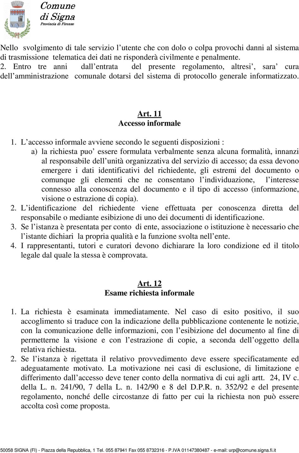 L accesso informale avviene secondo le seguenti disposizioni : a) la richiesta puo essere formulata verbalmente senza alcuna formalità, innanzi al responsabile dell unità organizzativa del servizio