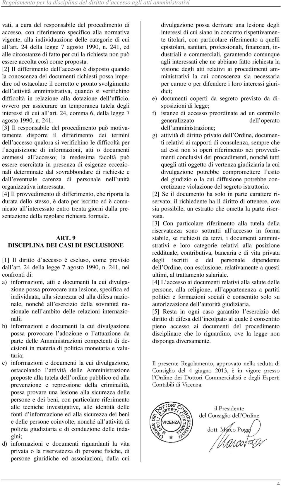 [2] Il differimento dell accesso è disposto quando la conoscenza dei documenti richiesti possa impedire od ostacolare il corretto e pronto svolgimento dell attività amministrativa, quando si