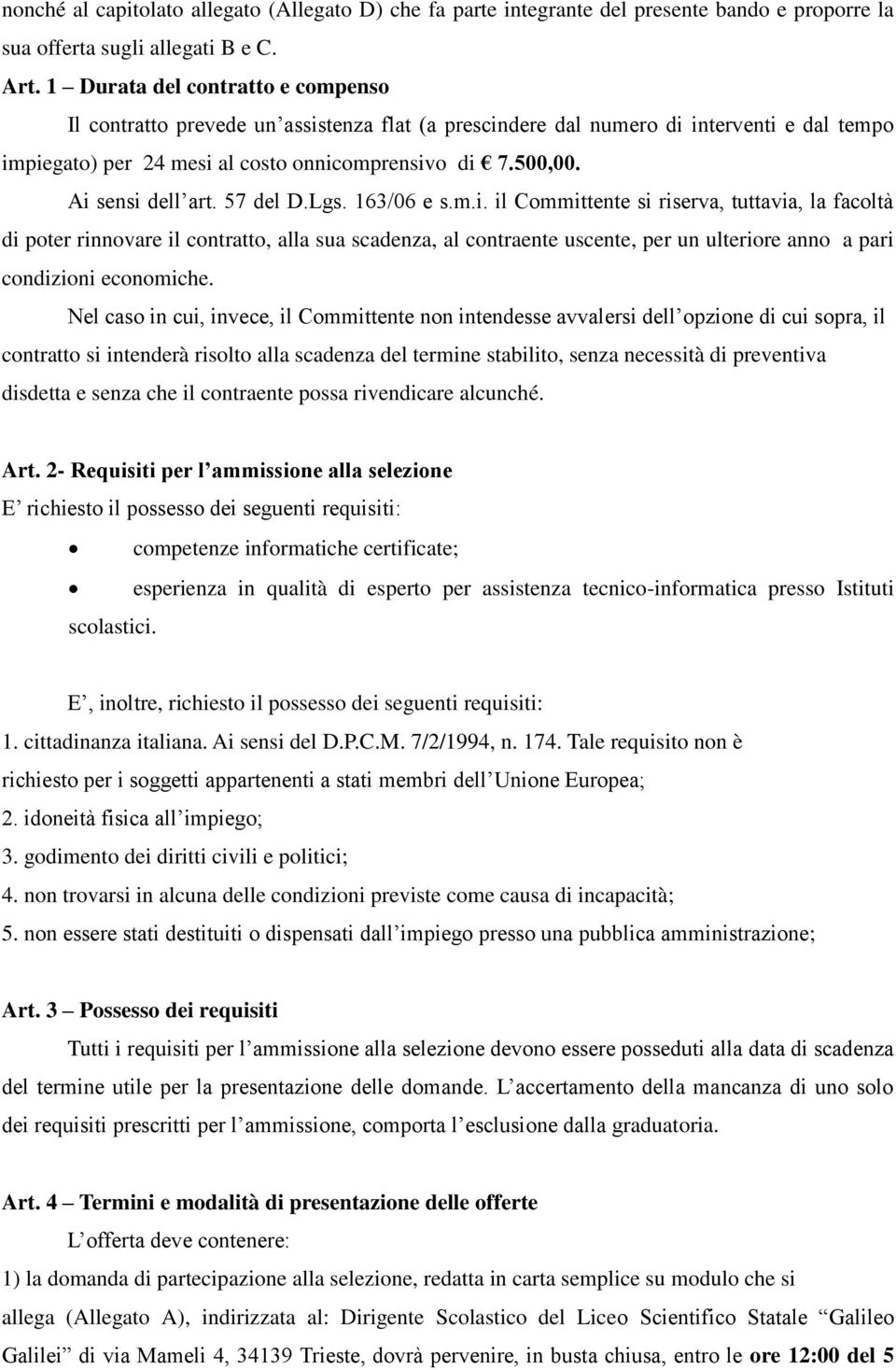 Ai sensi dell art. 57 del D.Lgs. 163/06 e s.m.i. il Committente si riserva, tuttavia, la facoltà di poter rinnovare il contratto, alla sua scadenza, al contraente uscente, per un ulteriore anno a pari condizioni economiche.