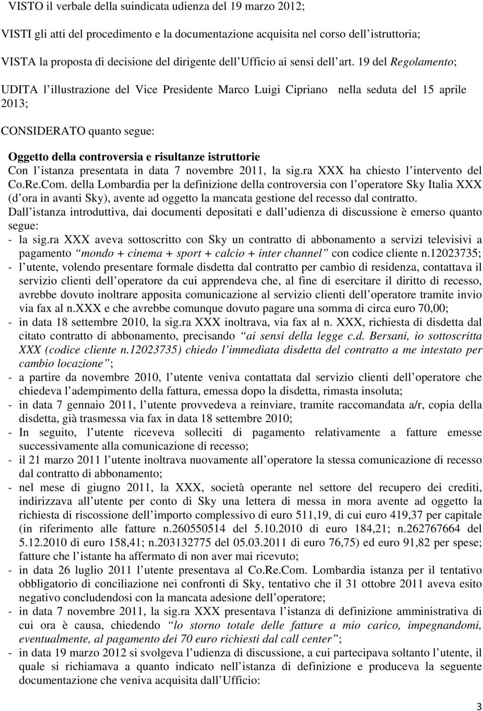 19 del Regolamento; UDITA l illustrazione del Vice Presidente Marco Luigi Cipriano nella seduta del 15 aprile 2013; CONSIDERATO quanto segue: Oggetto della controversia e risultanze istruttorie Con l