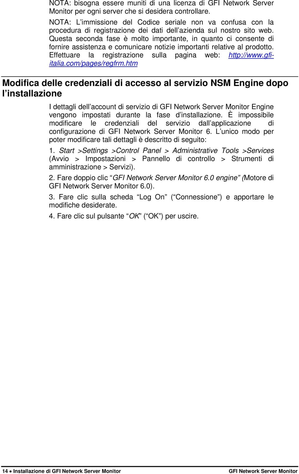 Questa seconda fase è molto importante, in quanto ci consente di fornire assistenza e comunicare notizie importanti relative al prodotto. Effettuare la registrazione sulla pagina web: http://www.