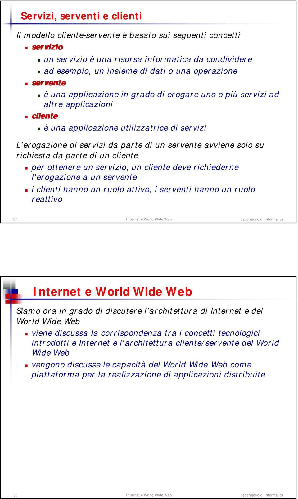 solo su richiesta da parte di un cliente per ottenere un servizio, un cliente deve richiederne l erogazione a un servente i clienti hanno un ruolo attivo, i serventi hanno un ruolo reattivo 37 Siamo