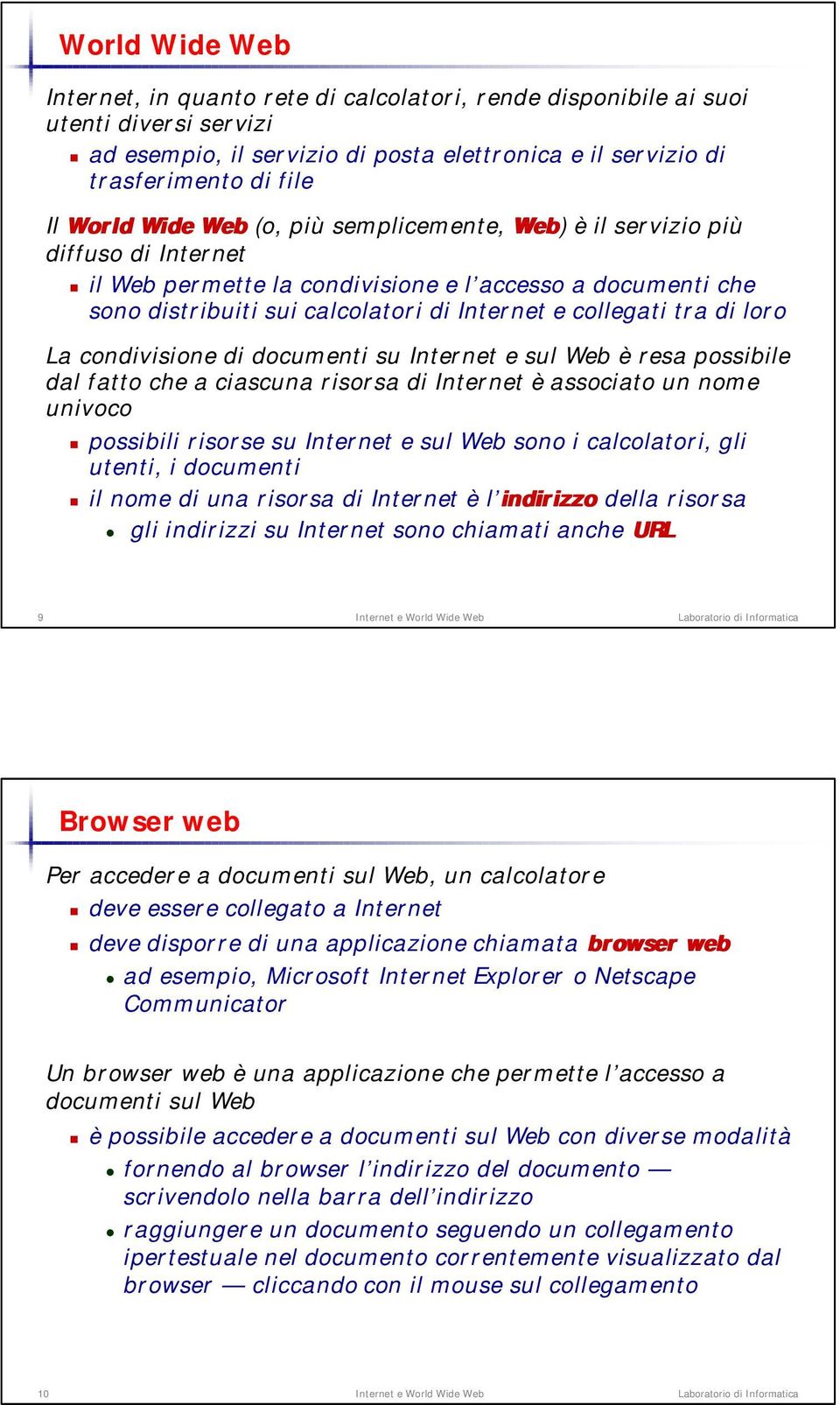 loro La condivisione di documenti su Internet e sul Web è resa possibile dal fatto che a ciascuna risorsa di Internet è associato un nome univoco possibili risorse su Internet e sul Web sono i