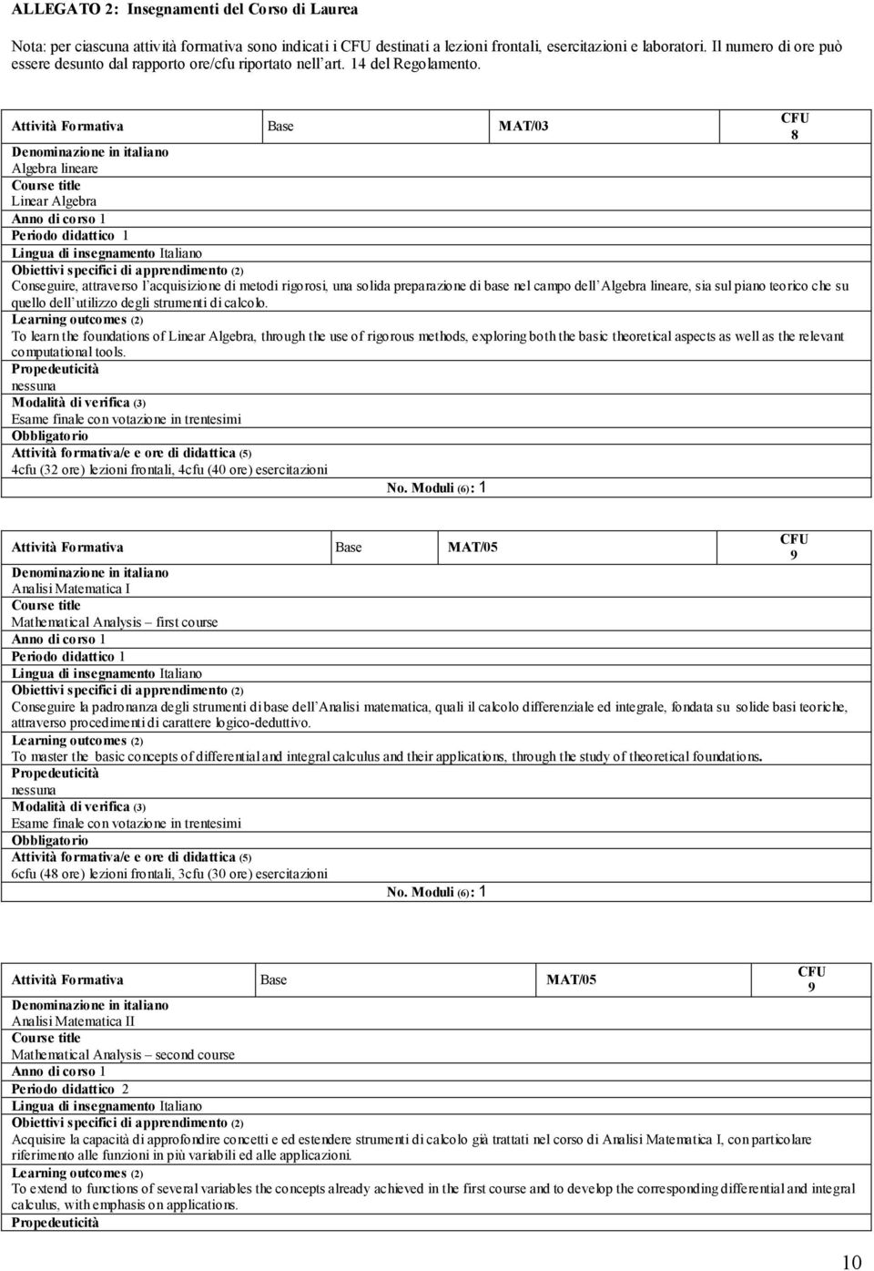 Attività Formativa Base MAT/03 8 Algebra lineare Linear Algebra Anno di corso 1 Periodo didattico 1 Conseguire, attraverso l acquisizione di metodi rigorosi, una solida preparazione di base nel campo