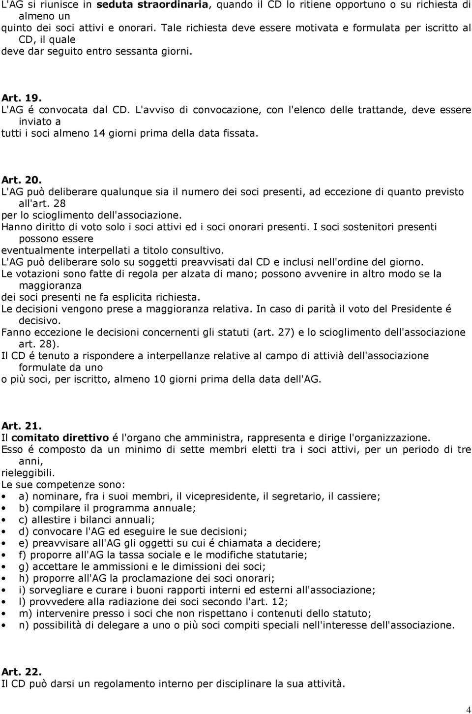 L'avviso di convocazione, con l'elenco delle trattande, deve essere inviato a tutti i soci almeno 14 giorni prima della data fissata. Art. 20.