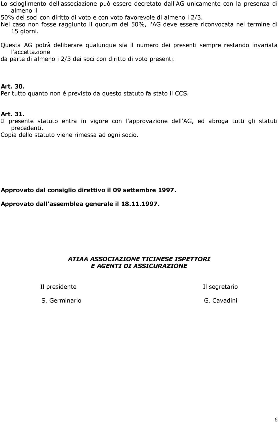 Questa AG potrà deliberare qualunque sia il numero dei presenti sempre restando invariata l'accettazione da parte di almeno i 2/3 dei soci con diritto di voto presenti. Art. 30.