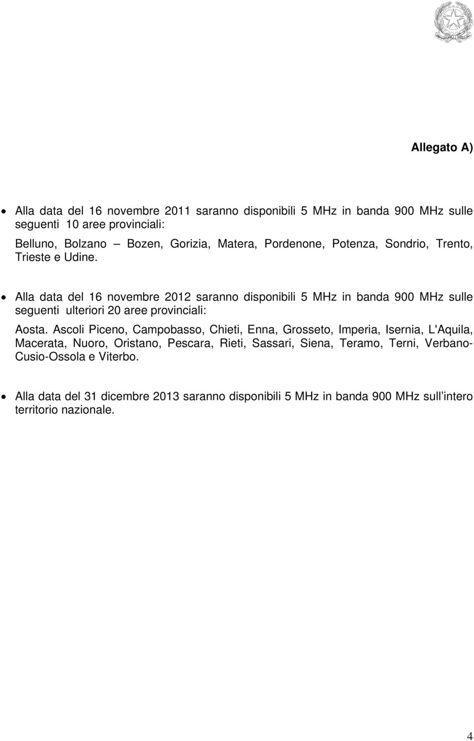 Alla data del 16 novembre 2012 saranno disponibili 5 MHz in banda 900 MHz sulle seguenti ulteriori 20 aree provinciali: Aosta.