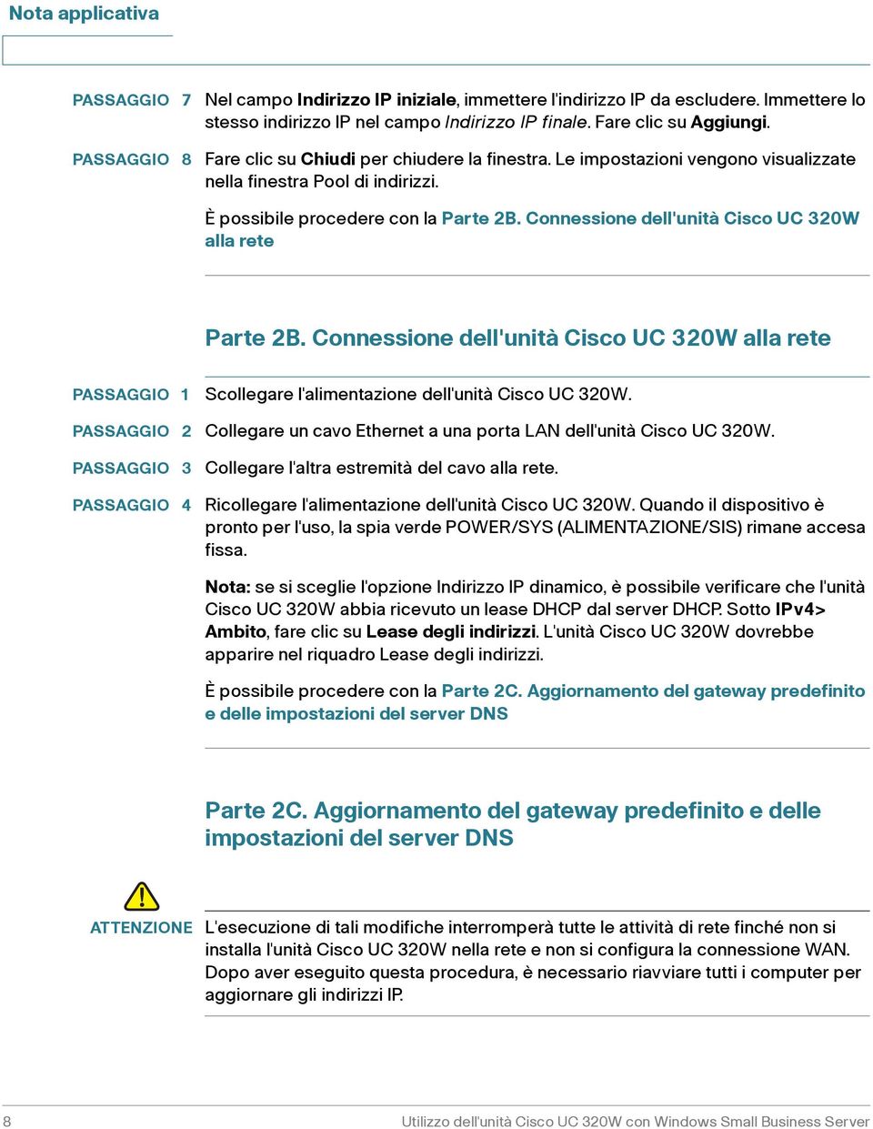 Connessione dell'unità Cisco UC 320W alla rete Parte 2B. Connessione dell'unità Cisco UC 320W alla rete PASSAGGIO 1 Scollegare l'alimentazione dell'unità Cisco UC 320W.