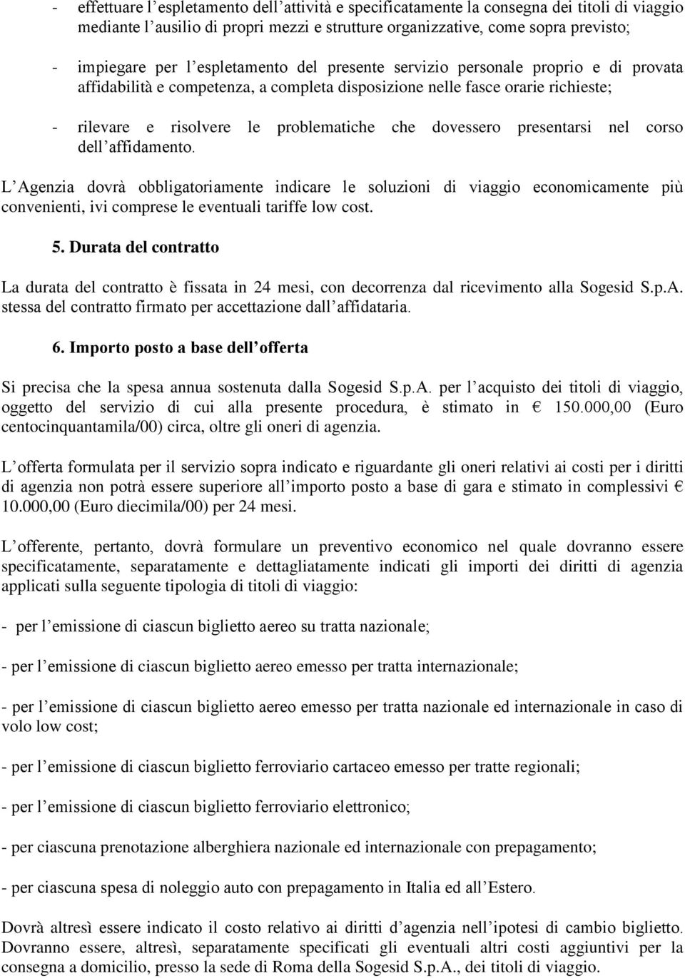 dovessero presentarsi nel corso dell affidamento. L Agenzia dovrà obbligatoriamente indicare le soluzioni di viaggio economicamente più convenienti, ivi comprese le eventuali tariffe low cost. 5.