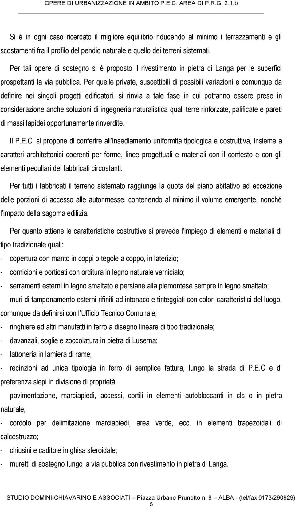 Per quelle private, suscettibili di possibili variazioni e comunque da definire nei singoli progetti edificatori, si rinvia a tale fase in cui potranno essere prese in considerazione anche soluzioni