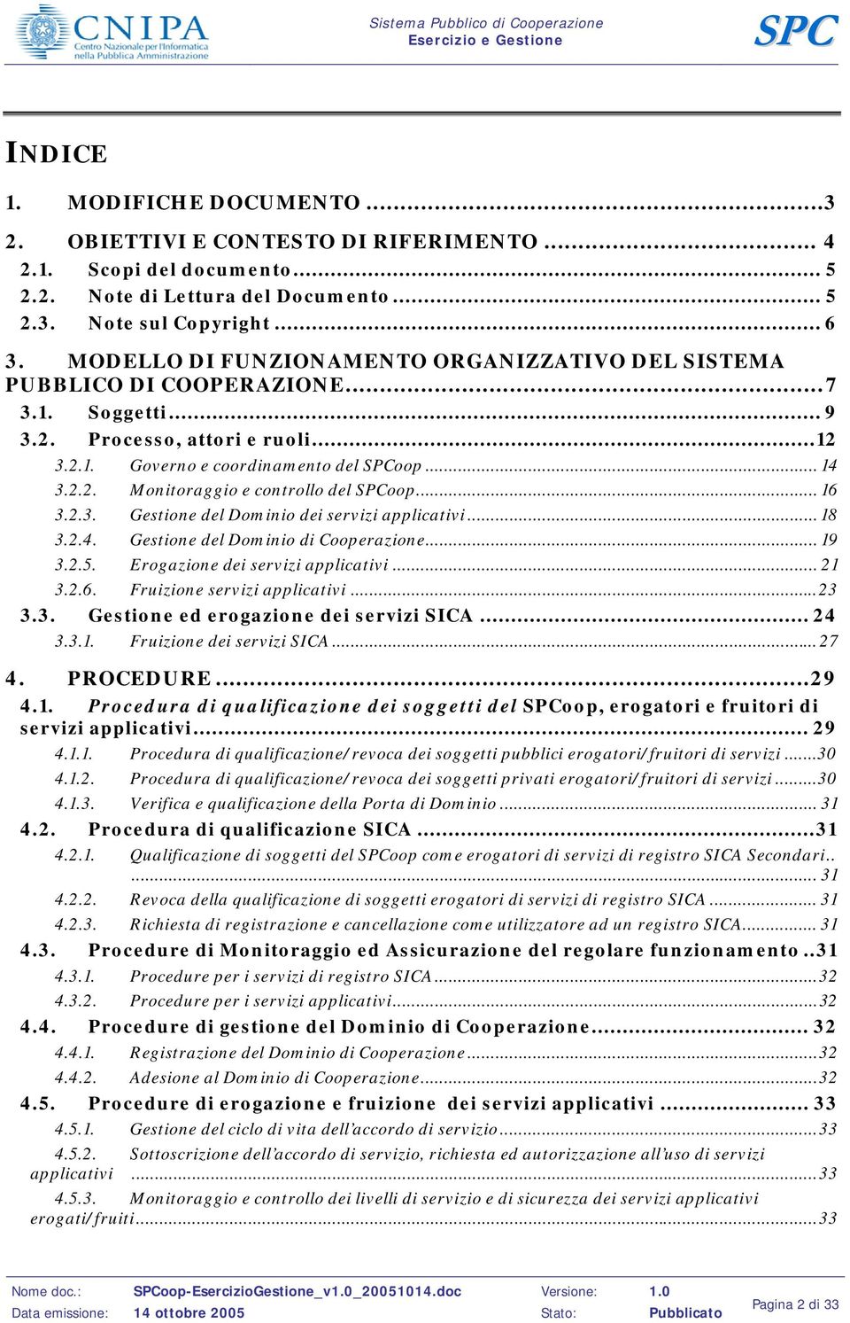 .. 16 3.2.3. Gestione del Dominio dei servizi applicativi... 18 3.2.4. Gestione del Dominio di Cooperazione... 19 3.2.5. Erogazione dei servizi applicativi... 21 3.2.6. Fruizione servizi applicativi.