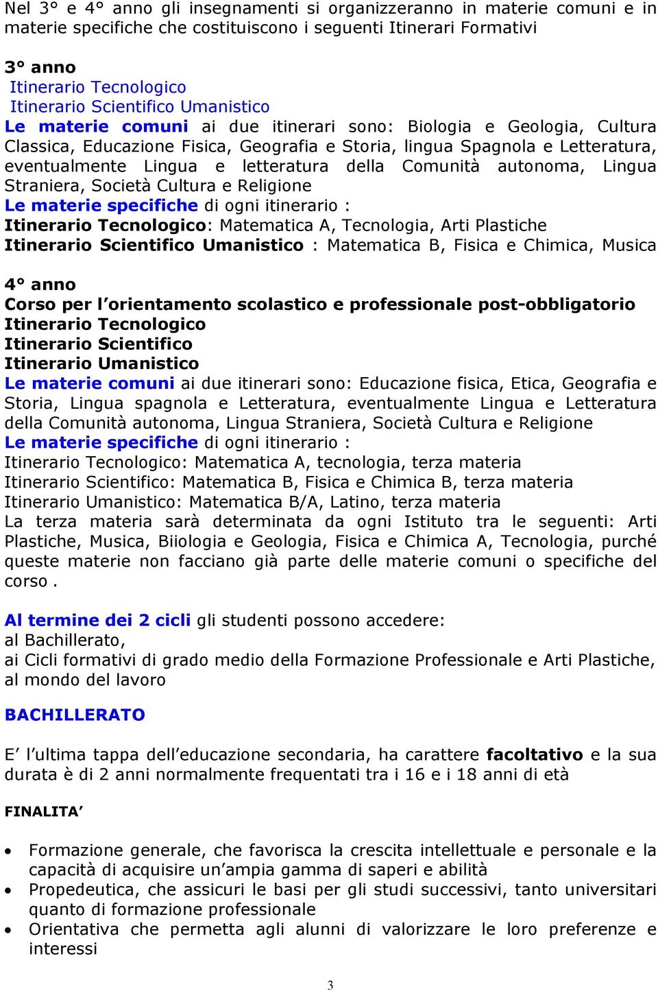 della Comunità autonoma, Lingua Straniera, Società Cultura e Religione Le materie specifiche di ogni itinerario : Itinerario Tecnologico: Matematica A, Tecnologia, Arti Plastiche Itinerario