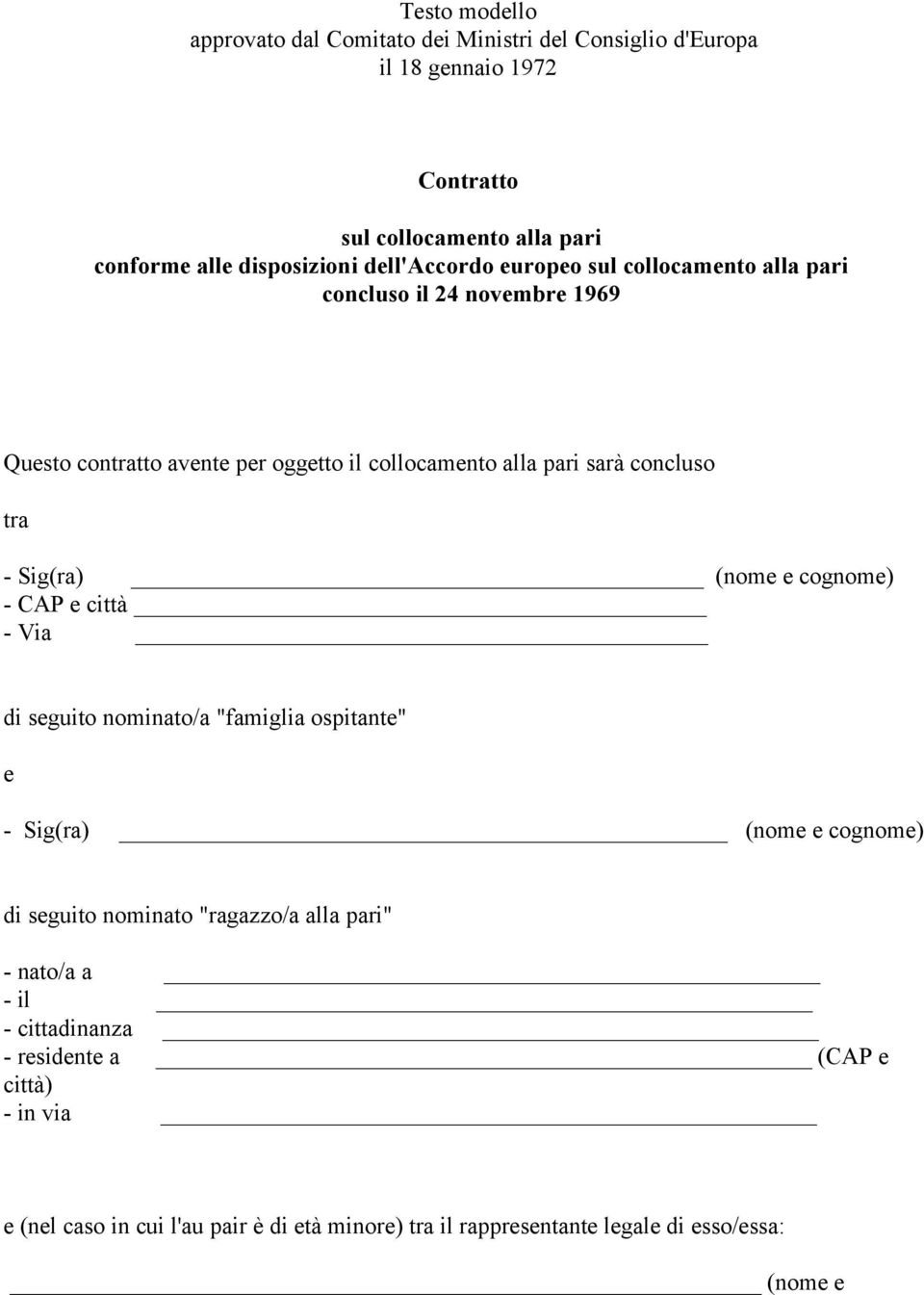 Sig(ra) (nome e cognome) - CAP e città - Via di seguito nominato/a "famiglia ospitante" e - Sig(ra) (nome e cognome) di seguito nominato "ragazzo/a alla pari"