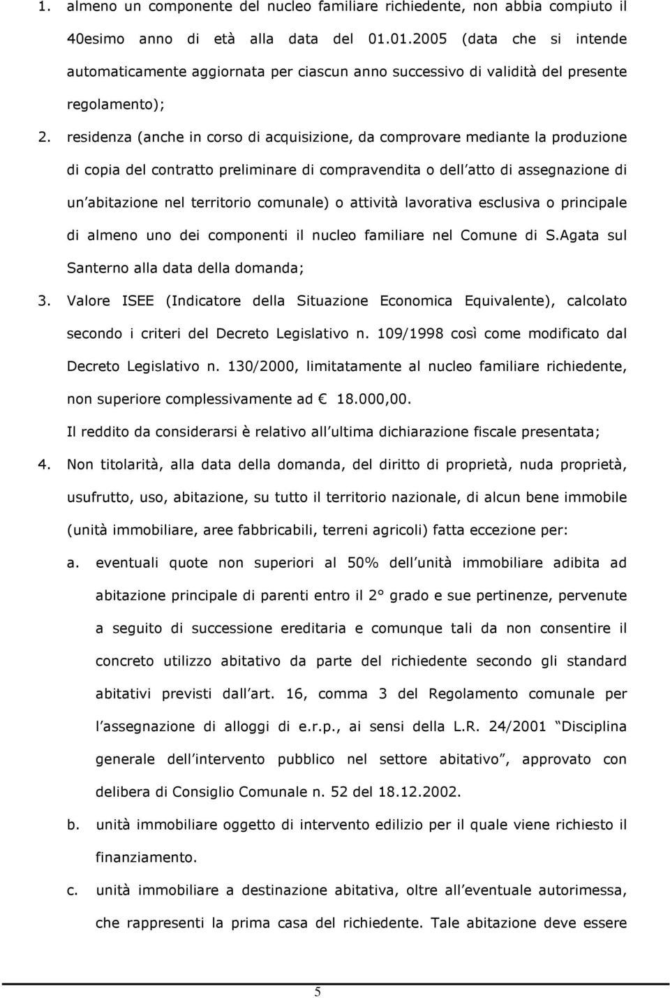 residenza (anche in corso di acquisizione, da comprovare mediante la produzione di copia del contratto preliminare di compravendita o dell atto di assegnazione di un abitazione nel territorio