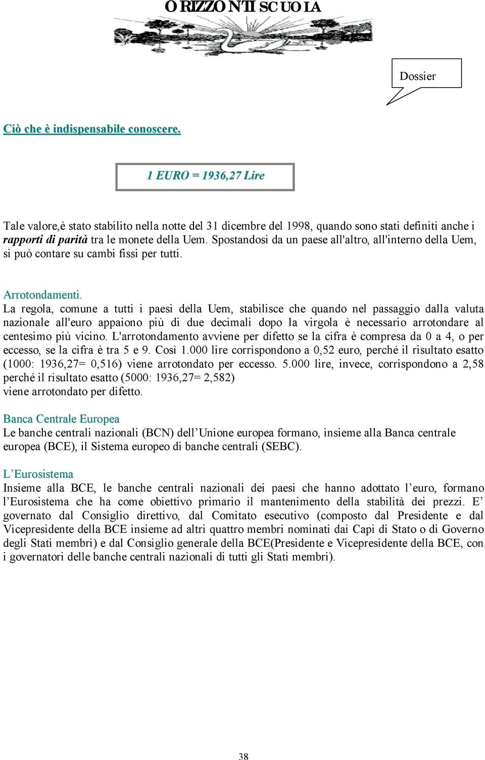 Spostandosi da un paese all'altro, all'interno della Uem, si può contare su cambi fissi per tutti. Arrotondamenti.