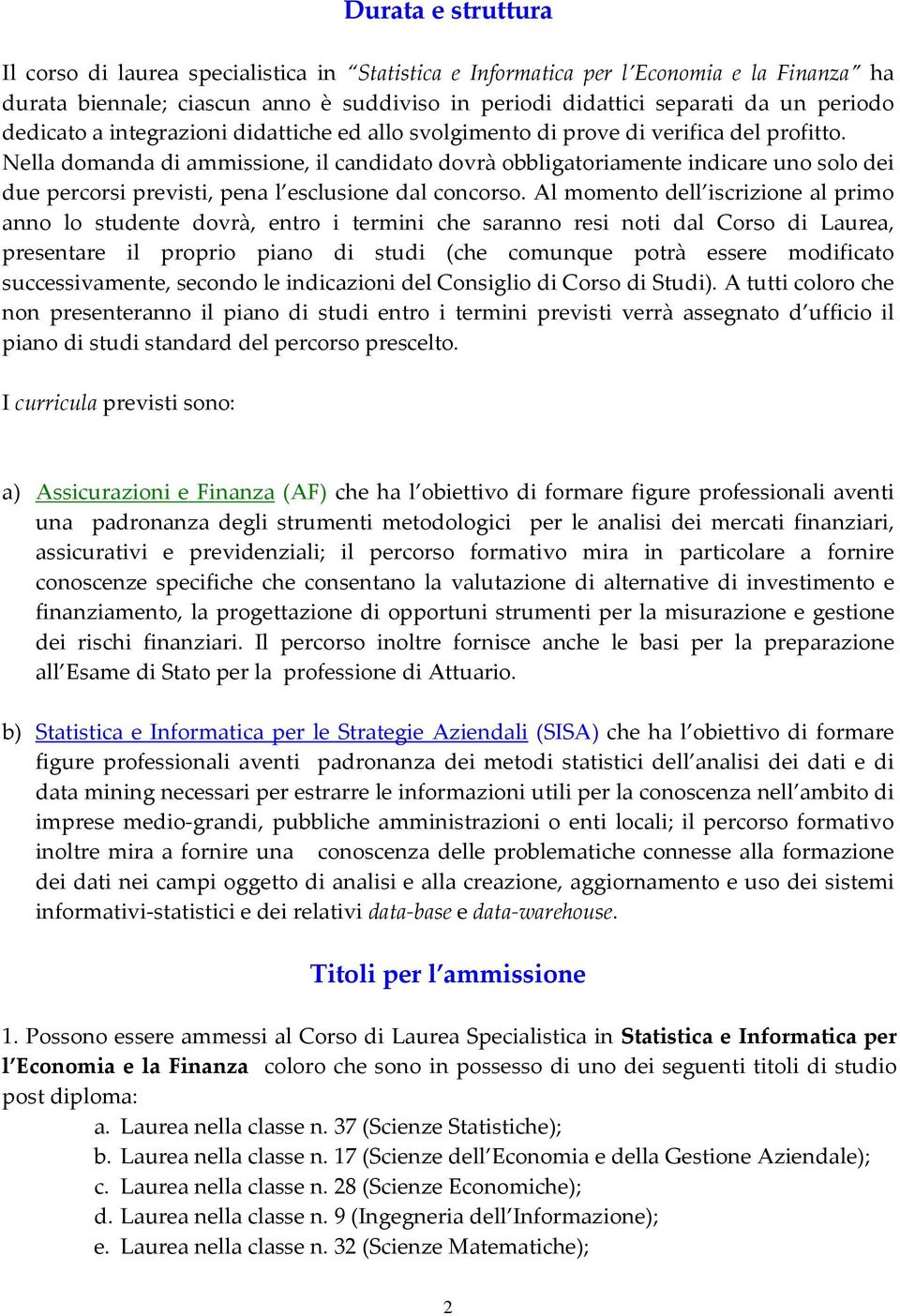 Nella domanda di ammissione, il candidato dovrà obbligatoriamente indicare uno solo dei due percorsi previsti, pena l esclusione dal concorso.