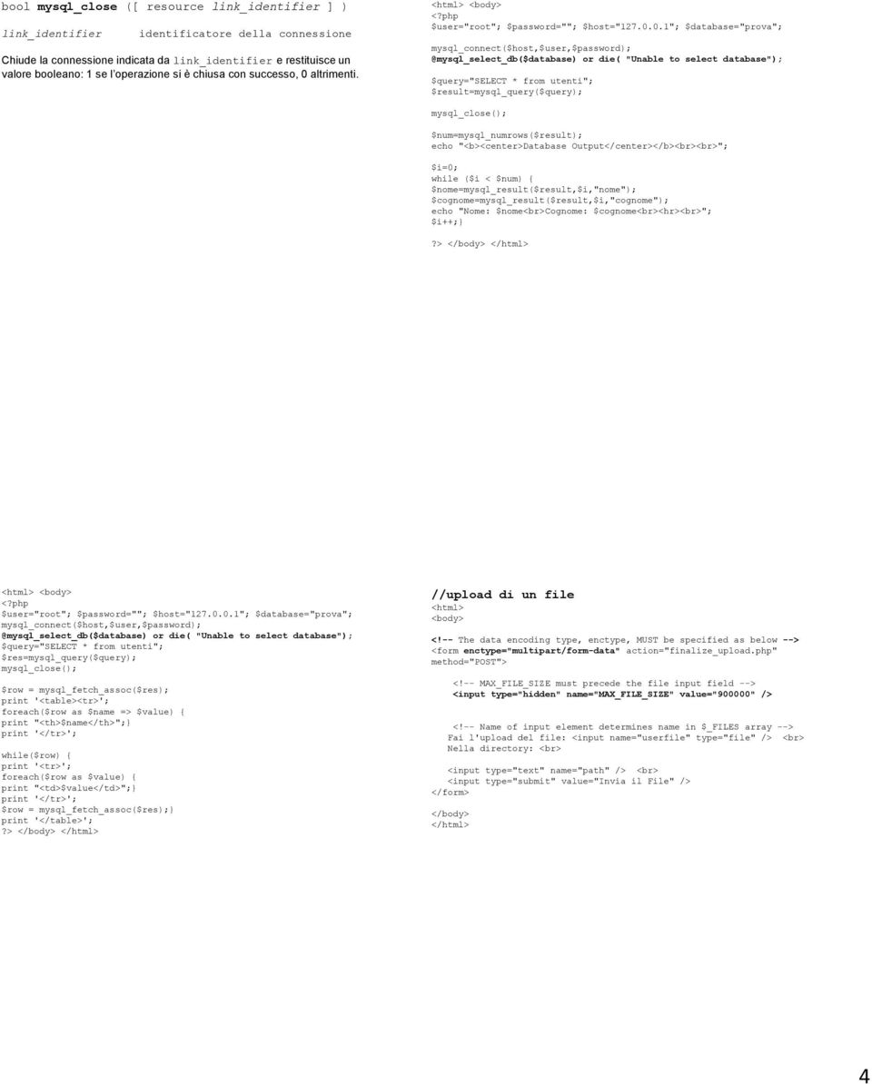 0.1"; $database="prova"; mysql_connect($host,$user,$password); @mysql_select_db($database) or die( "Unable to select database"); $query="select * from utenti"; $result=mysql_query($query);