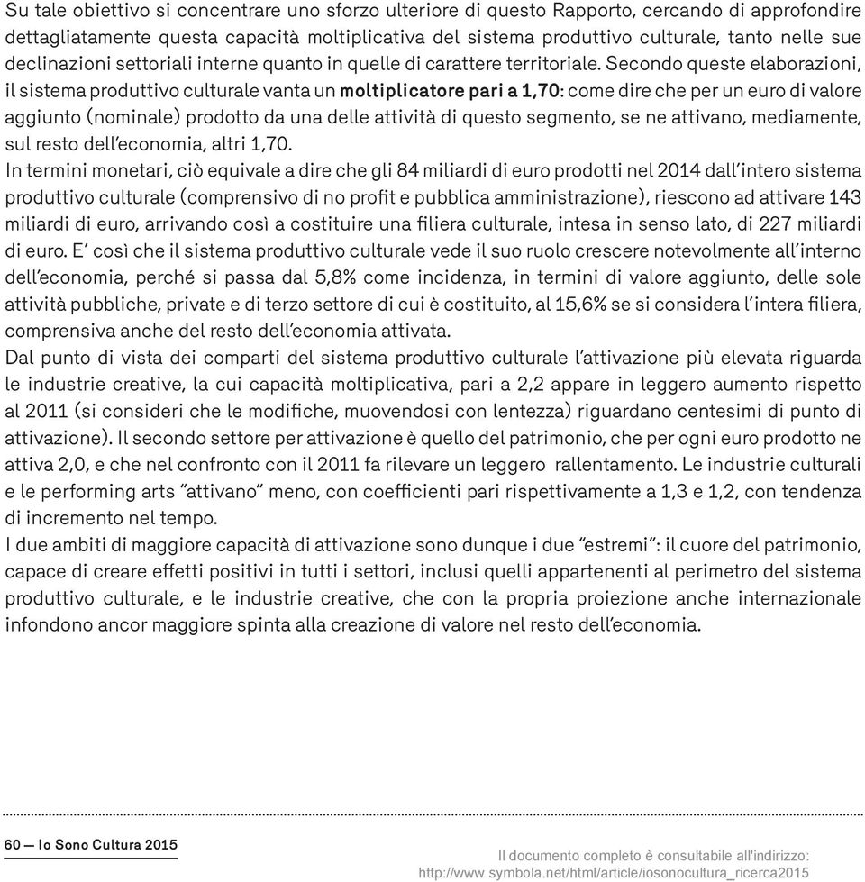 Secondo queste elaborazioni, il sistema produttivo culturale vanta un moltiplicatore pari a 1,70: come dire che per un euro di valore aggiunto (nominale) prodotto da una delle attività di questo