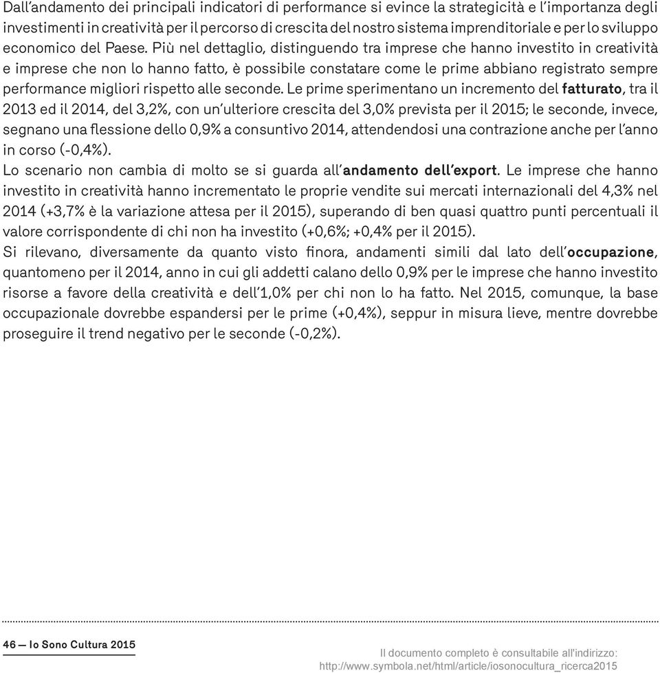 Più nel dettaglio, distinguendo tra imprese che hanno investito in creatività e imprese che non lo hanno fatto, è possibile constatare come le prime abbiano registrato sempre performance migliori