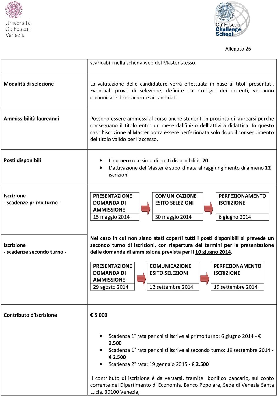 Ammissibilità laureandi Possono essere ammessi al corso anche studenti in procinto di laurearsi purché conseguano il titolo entro un mese dall inizio dell attività didattica.