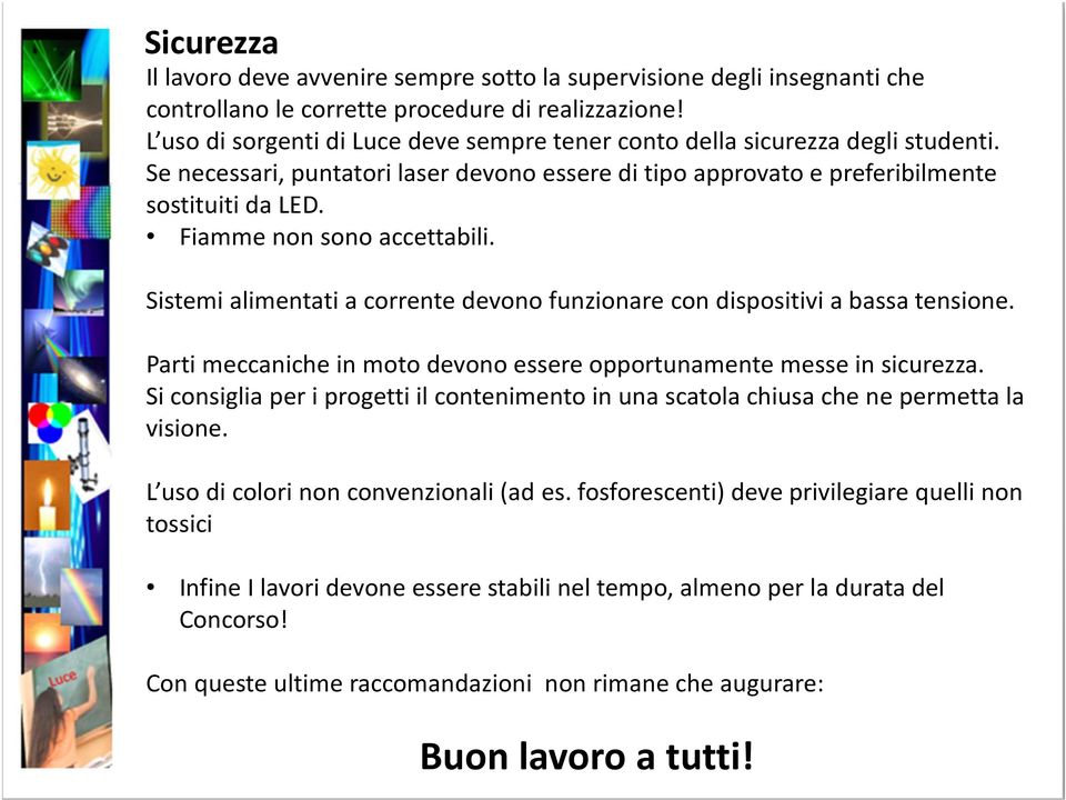 Fiamme non sono accettabili. Sistemi alimentati a corrente devono funzionare con dispositivi a bassa tensione. Parti meccaniche in moto devono essere opportunamente messe in sicurezza.