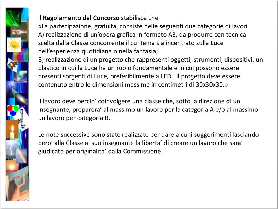 plastico in cui la Luce ha un ruolo fondamentale e in cui possono essere presenti sorgenti di Luce, preferibilmente a LED.